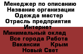 Менеджер по описанию › Название организации ­ Одежда мастер › Отрасль предприятия ­ Интернет › Минимальный оклад ­ 1 - Все города Работа » Вакансии   . Крым,Новый Свет